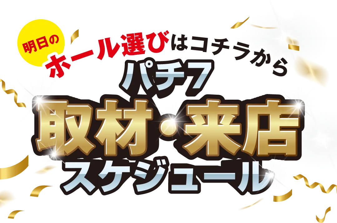 明日のホール選びはコチラから　パチ7取材・来店スケジュール